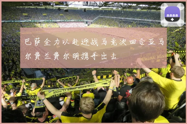巴萨全力以赴迎战马竞次回合亚马尔费兰费尔明携手出击