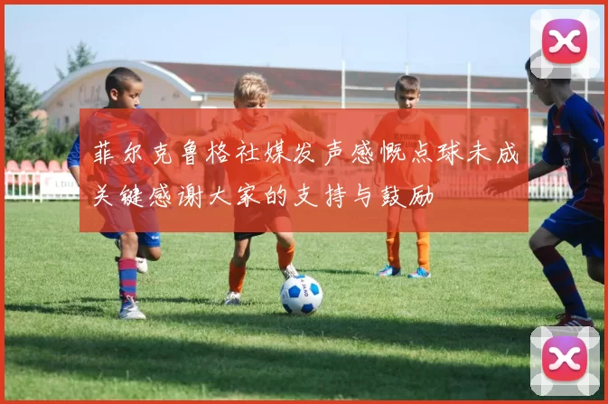 菲尔克鲁格社媒发声感慨点球未成关键感谢大家的支持与鼓励