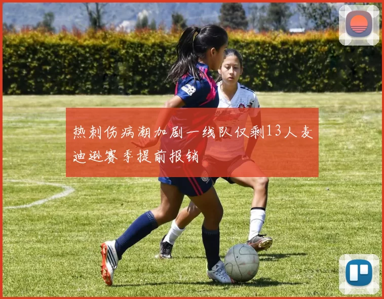 热刺伤病潮加剧一线队仅剩13人麦迪逊赛季提前报销